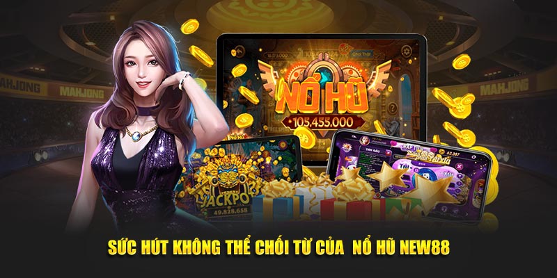 Sức hút không thể chối từ của  nổ hũ New88